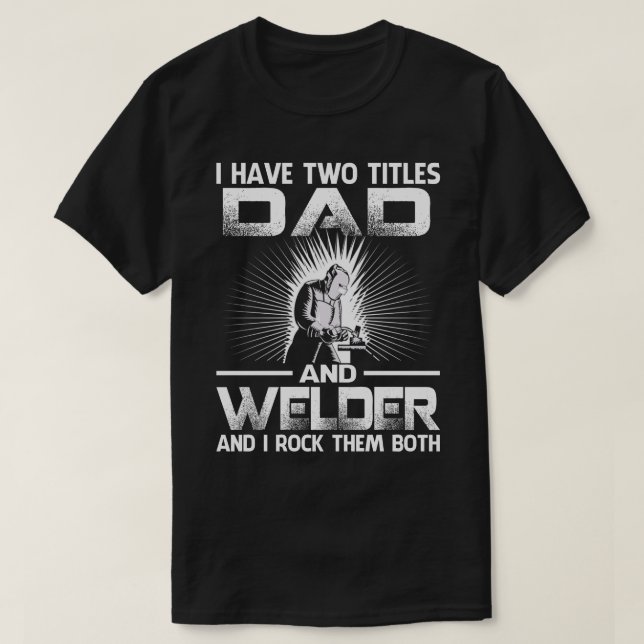 I Have Two Titles DAD And Welder And I Rock Them B T-Shirt (Design Front)