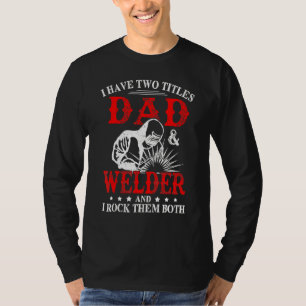I Have Two Titles Dad And Welder Welding Fusing Me T-Shirt