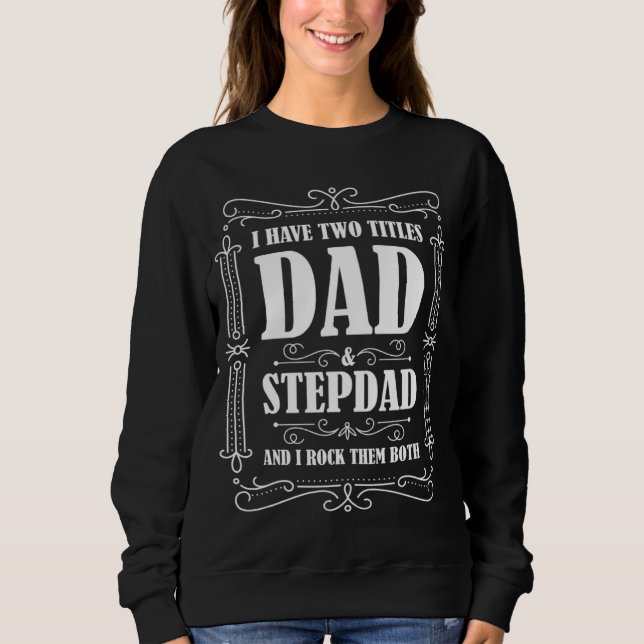 I have two titles dad & stepdad and I rock them bo Sweatshirt (Front)