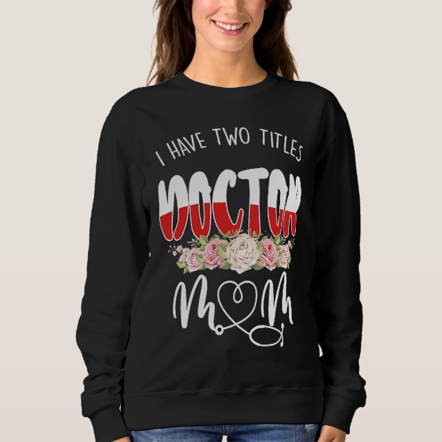 I Have Two Titles Doctor And Mom Mothers Day Best  Sweatshirt (Front)