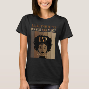 I Have Two Titles Doctor And Nurse DNP Degree Grad T-Shirt