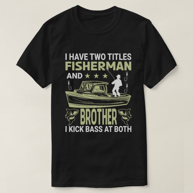 I Have Two Titles Fisherman And BROTHER I Kick Bas T-Shirt (Design Front)