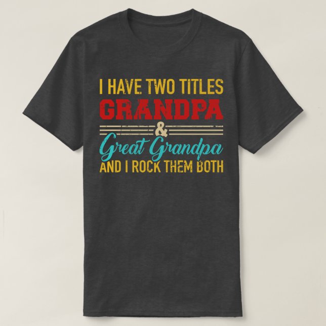 I have two titles grandpa and great grandpa and I  T-Shirt (Design Front)