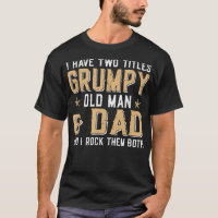I Have Two Titles Grumpy Old Man & Dad And I Rock
