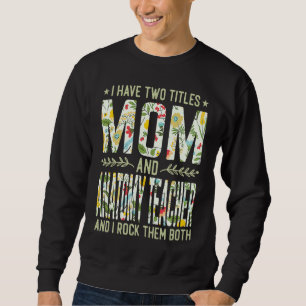I Have Two Titles Mom & Anatomy Teacher  Mother's  Sweatshirt