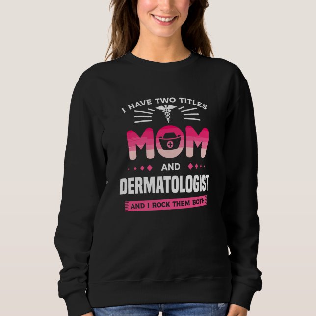 I Have Two Titles Mom And Dermatologist And I Rock Sweatshirt (Front)