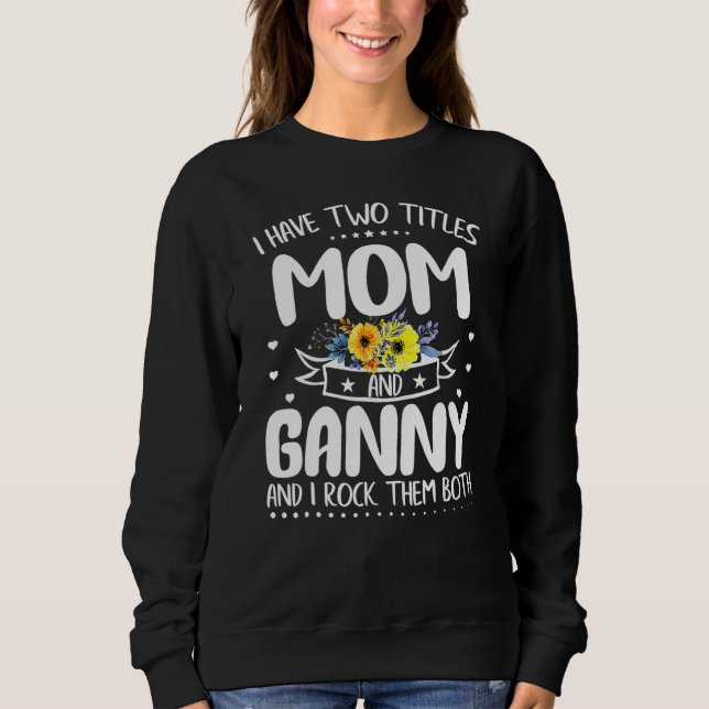 I Have Two Titles Mom And Ganny Mother s Day Sweatshirt (Front)