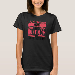 I Have Two Titles Mom And Host Mom And I Rock Them T-Shirt