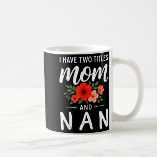 I have two titles mom and nan mother's day grandma coffee mug