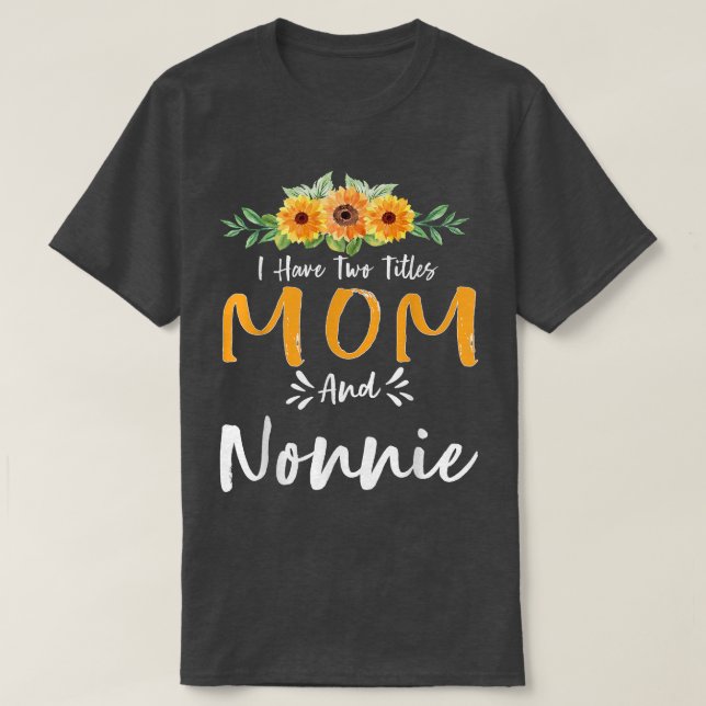 I Have Two Titles Mom and Nonnie Floral Grandma Mo T-Shirt (Design Front)