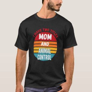 I Have Two Titles Mum And Animal Control Worker T-Shirt