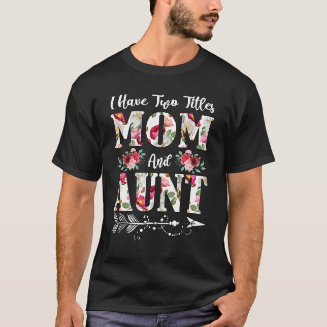 I Have Two Titles Mum And Aunt Flowers Mother's Da T-Shirt (Front)