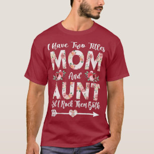I Have Two Titles Mum And Aunt Flowers Mothers T-Shirt
