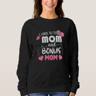 I Have Two Titles Mum And Bonus Mum Cute Mothers D Sweatshirt