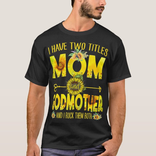 I Have Two Titles Mum And Godmother  Mum Sunflower T-Shirt (Front)