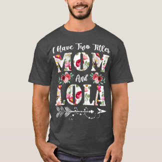I Have Two Titles Mum And Lola Flowers Mother's Da T-Shirt