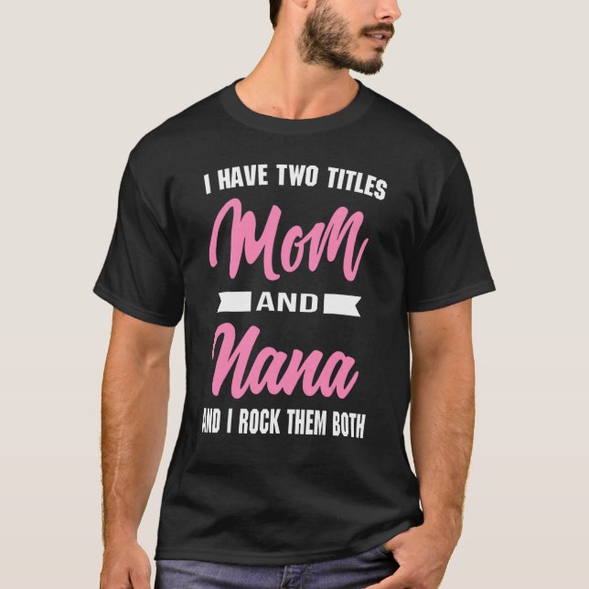 I Have Two Titles Mum And Nana And I Rock Them Mot T-Shirt (Front)
