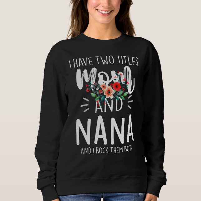 I Have Two Titles Mum And Nana I Rock Them Both Fl Sweatshirt (Front)