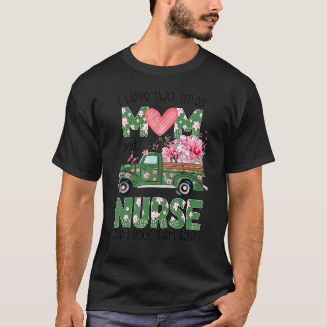 I Have Two Titles Mum And Nurse Flowers Mother's D T-Shirt (Front)