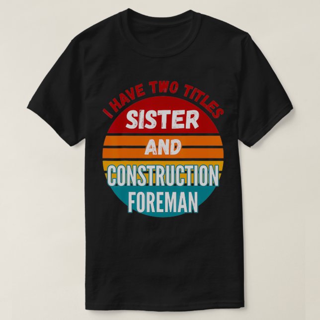 I Have Two Titles Sister And Construction Foreman  T-Shirt (Design Front)