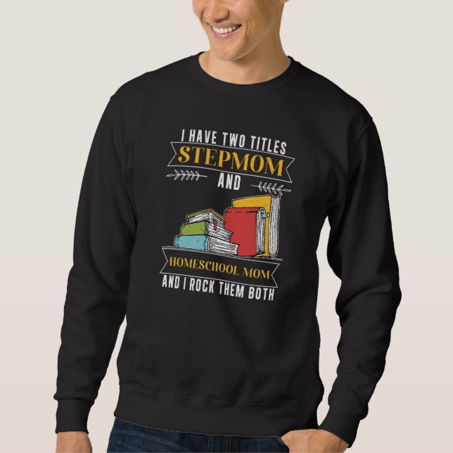 I Have Two Titles Stepmom And Homeschool Mum Sweatshirt (Front)