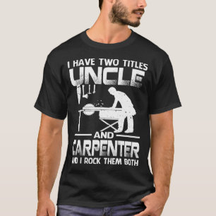 I Have Two Titles UNCLE And Carpenter And I Rock T T-Shirt