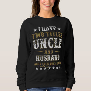 I Have Two Titles Uncle And Husband And I Rock The Sweatshirt