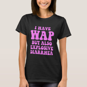 I Have Wap But Also Explosive Diarrhea T-Shirt