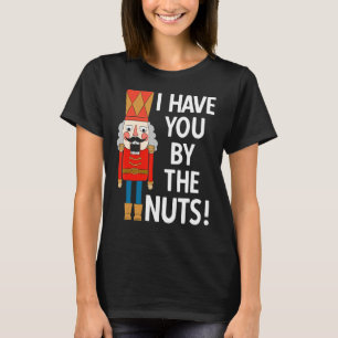 I have You by the Nuts Funny Nutcracker Christmas  T-Shirt