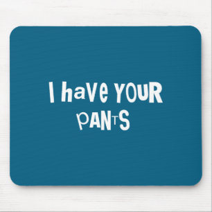 I Have Your Pants Funny Quote Saying Meme For Men Mouse Pad
