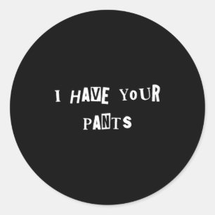 I Have Your Pants Quote Meme Classic Round Sticker