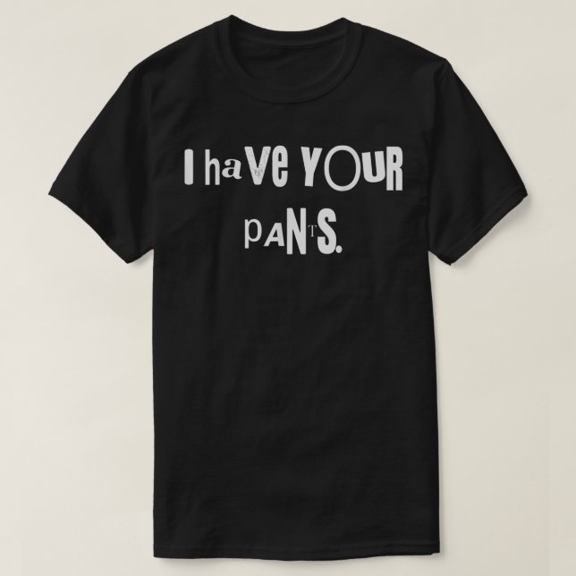 I Have Your Pants Tee Funny Quote Meme Men,Women  (Design Front)