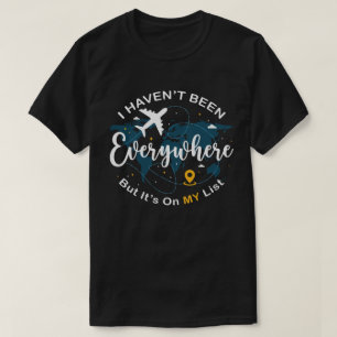 I Haven’t Been Everywhere But It’s On My List T-Shirt