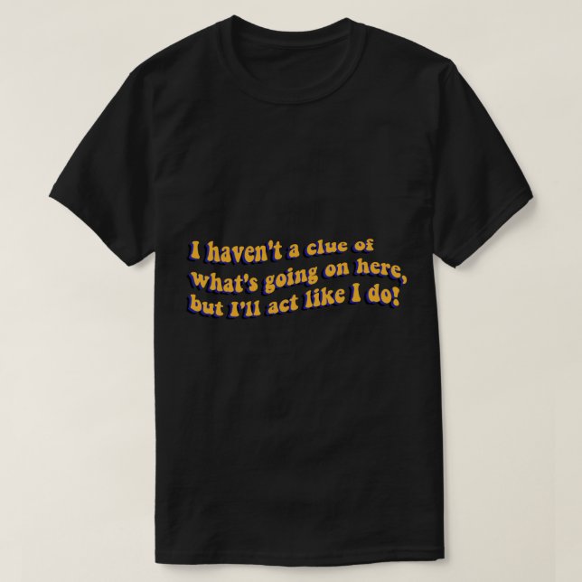 I haven't a clue of what's going here T-Shirt (Design Front)