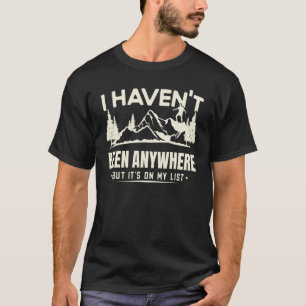 I Haven't Been Anywhere But It's On My List Hiking T-Shirt