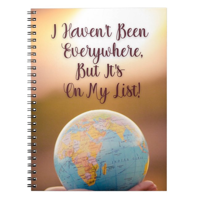 I Haven't Been Everywhere, But It's On My List  Notebook (Front)