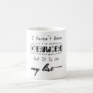 I Haven't Been Everywhere - Travel Quote Coffee Mug