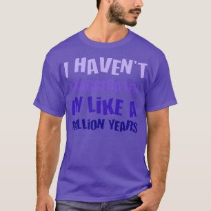 I Havent Exaggerated In Like A Million Years Fun H T-Shirt