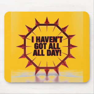 I Haven't Got All Day! Mouse Pad