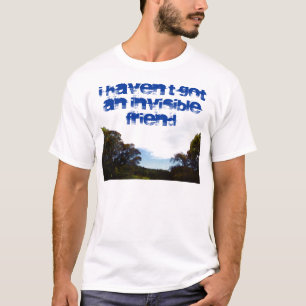 I haven't got an invisible friend shirt