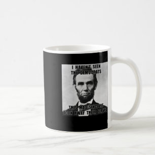 I Haven't Seen Democrats Abe Lincoln 4th Of July Coffee Mug