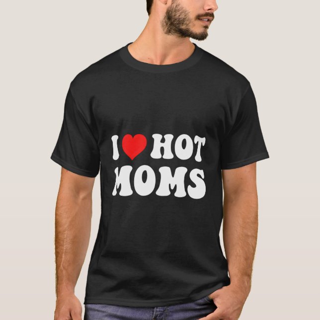 I He Hot Moms I Love Hot Moms T-Shirt (Front)