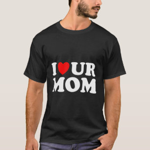 I He Ur Mum I Love Your Mum I Love Hot Moms Saying T-Shirt