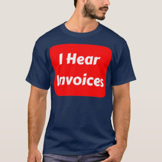 I Hear Invoices 4 T-Shirt