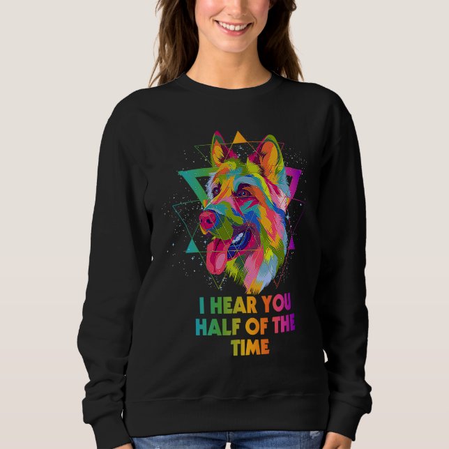 I Hear You Half of the Time  German Shepherd Humor Sweatshirt (Front)