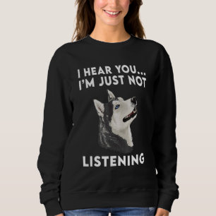 I Hear You I m just not listening Siberian Husky   Sweatshirt