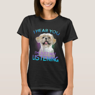 I Hear You Im Just Not Listening Shih Tzu Face Shi T-Shirt