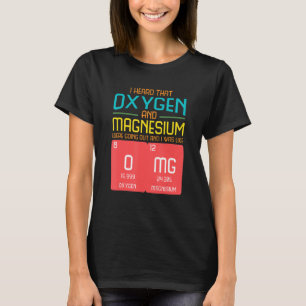 I Heard That Oxygen And Magnesium Were Going Out T-Shirt