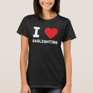 I Heart Gaslighting I Love Gaslighting T-Shirt