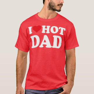 I Heart Hot Dad I Love Hot Dad T-Shirt